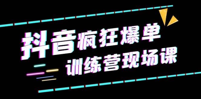 抖音短视频疯狂-爆单训练营现场课（新）直播带货+实战案例云创网-网创项目资源站-副业项目-创业项目-搞钱项目云创网
