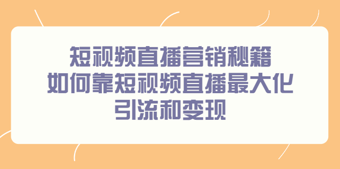 短视频直播营销秘籍，如何靠短视频直播最大化引流和变现云创网-网创项目资源站-副业项目-创业项目-搞钱项目云创网