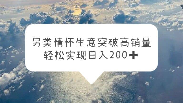 另类情怀信息差生意，突破高销量，轻松实现日入200+云创网-网创项目资源站-副业项目-创业项目-搞钱项目云创网