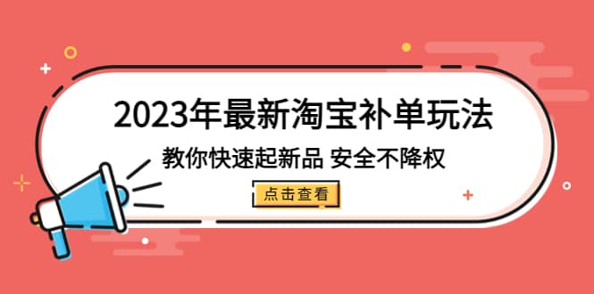 2023年最新淘宝补单玩法，教你快速起·新品，安全·不降权（18课时）云创网-网创项目资源站-副业项目-创业项目-搞钱项目云创网