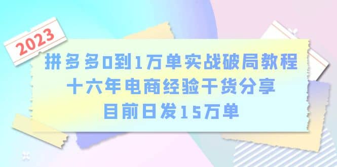 拼多多0到1万单实战破局教程，十六年电商经验干货分享，目前日发15万单云创网-网创项目资源站-副业项目-创业项目-搞钱项目云创网