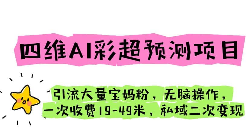四维AI彩超预测项目 引流大量宝妈粉 无脑操作 一次收费19-49 私域二次变现云创网-网创项目资源站-副业项目-创业项目-搞钱项目云创网