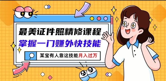 最美证件照精修课程：掌握一门赚外快技能，某宝有人靠这技能月入过万云创网-网创项目资源站-副业项目-创业项目-搞钱项目云创网