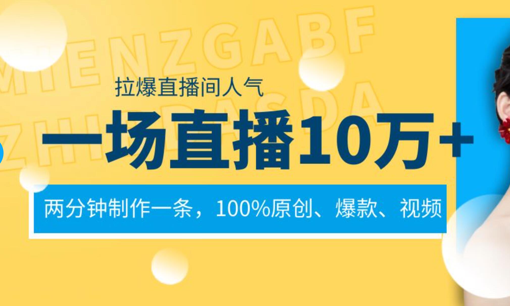 一场直播10万+，两分钟制作一条，100%原创、爆款、视频， 给视频号卖货直播间倒流，从而拉爆直播间人气云创网-网创项目资源站-副业项目-创业项目-搞钱项目云创网