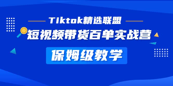 Tiktok精选联盟·短视频带货百单实战营 保姆级教学 快速成为Tiktok带货达人云创网-网创项目资源站-副业项目-创业项目-搞钱项目云创网
