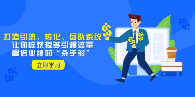 教你打造引流、转化、团队系统，让你收获很多引爆流量、翻倍业绩的“杀手锏”云创网-网创项目资源站-副业项目-创业项目-搞钱项目云创网