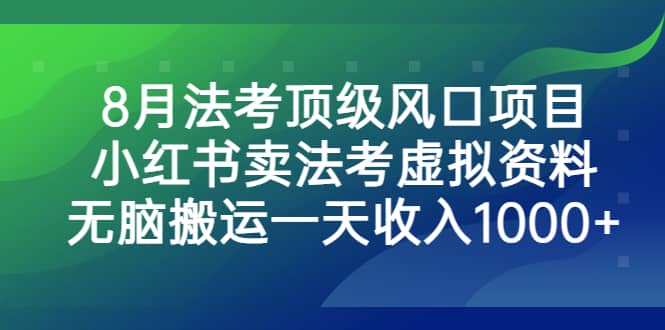 8月法考顶级风口项目，小红书卖法考虚拟资料，无脑搬运一天收入1000+云创网-网创项目资源站-副业项目-创业项目-搞钱项目云创网