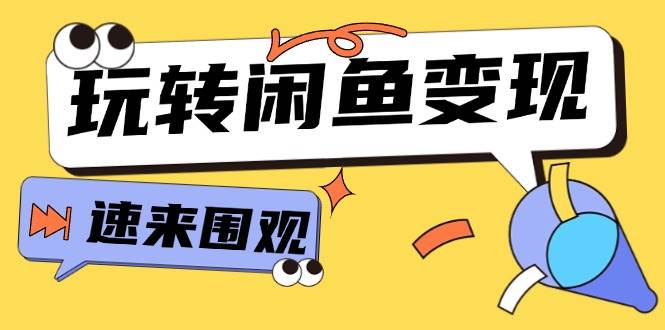 从0到1系统玩转闲鱼变现，教你核心选品思维，提升产品曝光及转化率-15节云创网-网创项目资源站-副业项目-创业项目-搞钱项目云创网