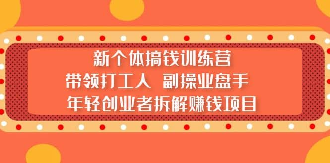 新个体搞钱训练营：带领打工人 副操业盘手 年轻创业者拆解赚钱项目云创网-网创项目资源站-副业项目-创业项目-搞钱项目云创网