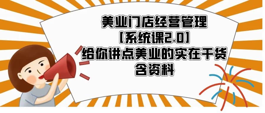 美业门店经营管理【系统课2.0】给你讲点美业的实在干货，含资料云创网-网创项目资源站-副业项目-创业项目-搞钱项目云创网