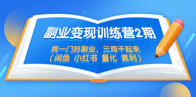 副业变现训练营2期，挑一门好副业，三周干起来（闲鱼 小红书 量化 套利）云创网-网创项目资源站-副业项目-创业项目-搞钱项目云创网