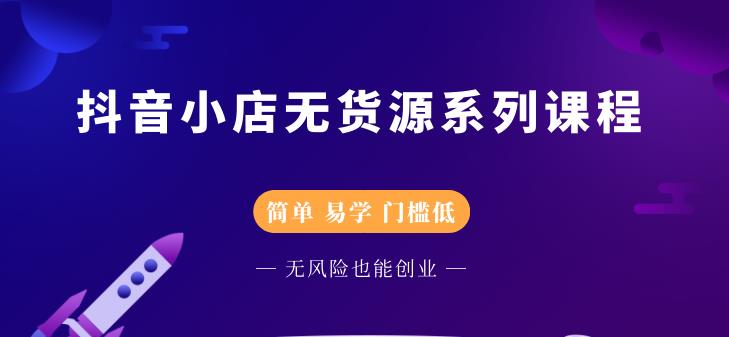 抖音小店无货源系列课程，简单，易学，门槛低云创网-网创项目资源站-副业项目-创业项目-搞钱项目云创网
