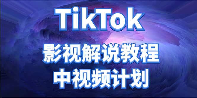 外面收费2980元的TikTok影视解说、中视频教程云创网-网创项目资源站-副业项目-创业项目-搞钱项目云创网