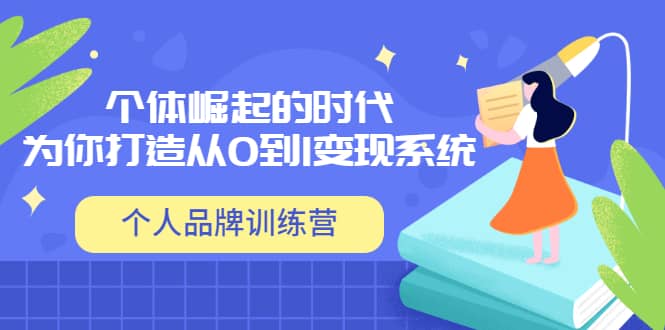 「个人品牌训练营」个体崛起的时代，为你打造从0到1变现系统（12节视频课）云创网-网创项目资源站-副业项目-创业项目-搞钱项目云创网