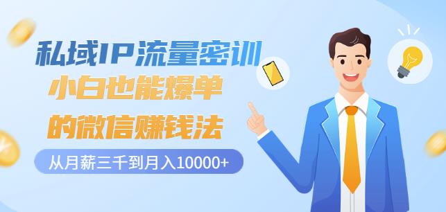 私域IP流量密训：小白也能爆单的微信赚钱法，从月薪三千到月入10000+云创网-网创项目资源站-副业项目-创业项目-搞钱项目云创网