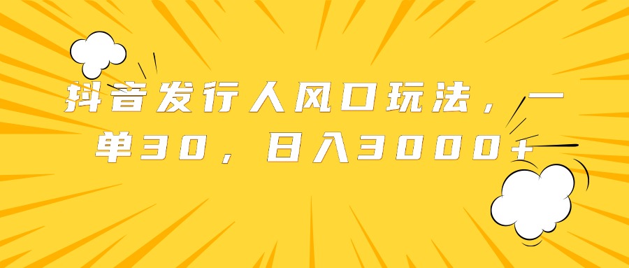 抖音发行人风口玩法，一单30，日入3000+云创网-网创项目资源站-副业项目-创业项目-搞钱项目云创网