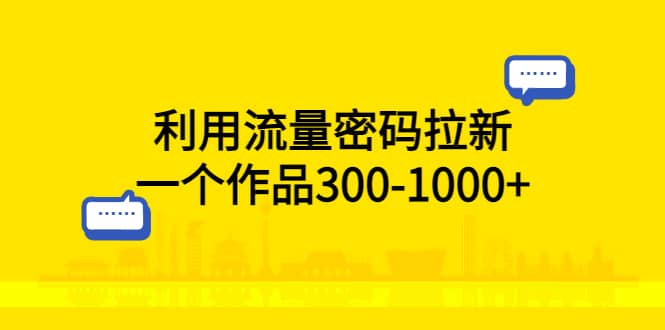 利用流量密码拉新，一个作品300-1000+云创网-网创项目资源站-副业项目-创业项目-搞钱项目云创网