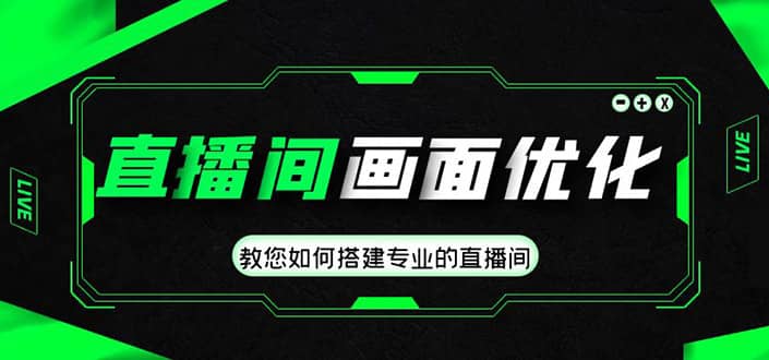 直播间画面优化教程，教您如何搭建专业的直播间云创网-网创项目资源站-副业项目-创业项目-搞钱项目云创网