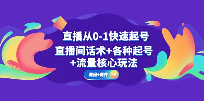 直播从0-1快速起号，直播间话术+各种起号+流量核心玩法(全套课程+课件)云创网-网创项目资源站-副业项目-创业项目-搞钱项目云创网