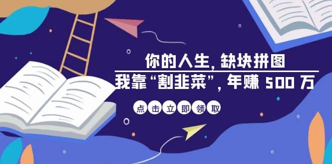 某高赞电子书《你的 人生，缺块 拼图——我靠“割韭菜”，年赚 500 万》云创网-网创项目资源站-副业项目-创业项目-搞钱项目云创网