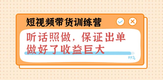 短视频带货训练营：听话照做，保证出单，做好了收益巨大（第8+9+10期）云创网-网创项目资源站-副业项目-创业项目-搞钱项目云创网