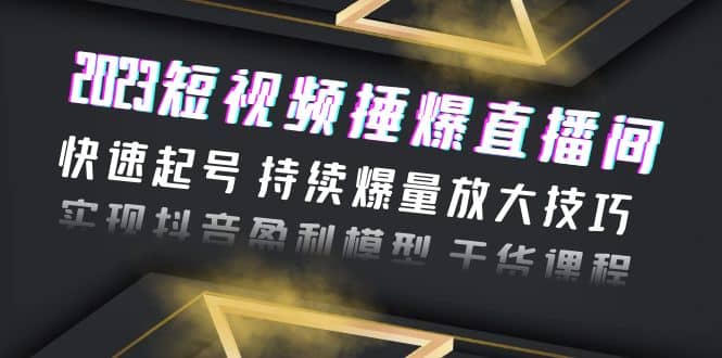 2023短视频捶爆直播间：快速起号 持续爆量放大技巧 实现抖音盈利模型 干货云创网-网创项目资源站-副业项目-创业项目-搞钱项目云创网