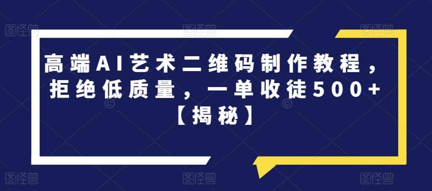 高端AI艺术二维码制作教程，拒绝低质量，一单收徒500+【揭秘】云创网-网创项目资源站-副业项目-创业项目-搞钱项目云创网