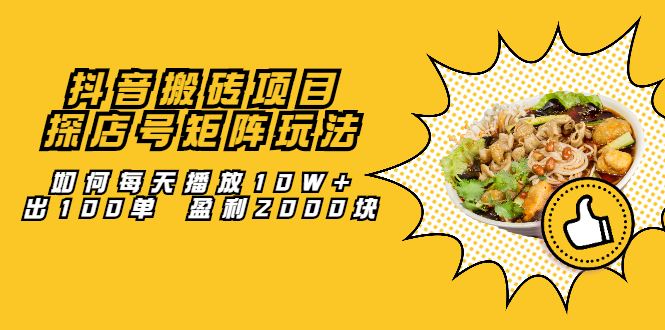 抖音搬砖项目：探店号矩阵玩法，如何每天播放10W+出100单 盈利2000块云创网-网创项目资源站-副业项目-创业项目-搞钱项目云创网