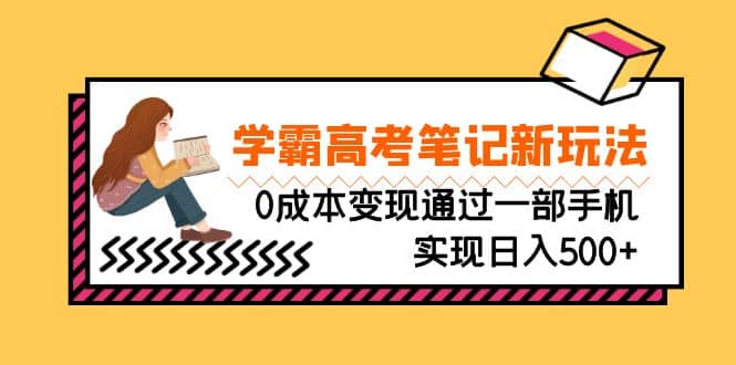 刚需高利润副业，学霸高考笔记新玩法，0成本变现通过一部手机实现日入500+云创网-网创项目资源站-副业项目-创业项目-搞钱项目云创网