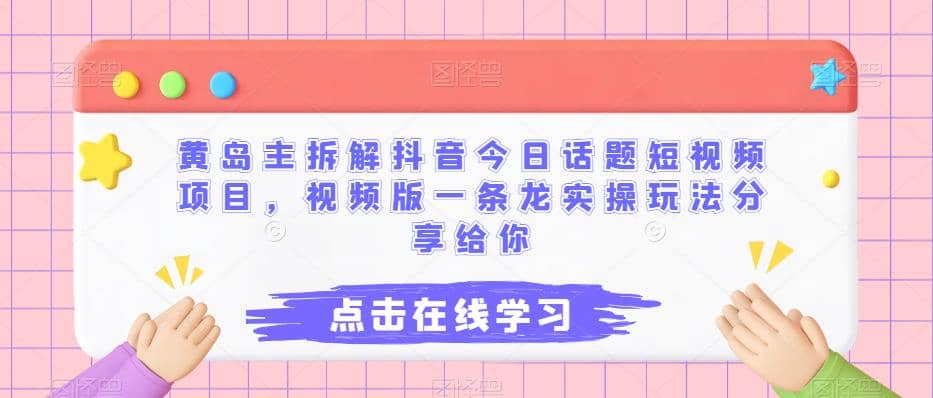 黄岛主拆解抖音今日话题短视频项目，视频版一条龙实操玩法分享给你云创网-网创项目资源站-副业项目-创业项目-搞钱项目云创网