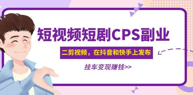 短视频短剧CPS副业项目：二剪视频在抖音和快手上发布，挂车变现云创网-网创项目资源站-副业项目-创业项目-搞钱项目云创网