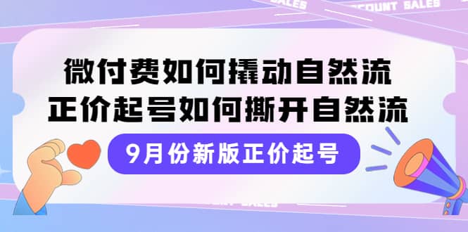 9月份新版正价起号，微付费如何撬动自然流，正价起号如何撕开自然流云创网-网创项目资源站-副业项目-创业项目-搞钱项目云创网