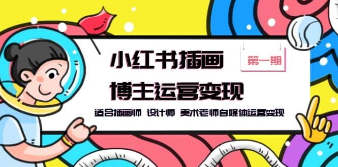 小红书插画博主运营变现-第1期，适合插画师 设计师 美术老师自媒体运营变现云创网-网创项目资源站-副业项目-创业项目-搞钱项目云创网
