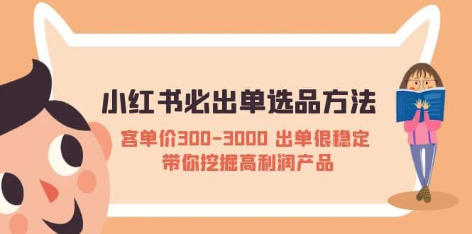 小红书必出单选品方法：客单价300-3000 出单很稳定 带你挖掘高利润产品云创网-网创项目资源站-副业项目-创业项目-搞钱项目云创网
