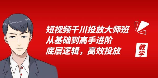 短视频千川投放大师班，从基础到高手进阶，底层逻辑，高效投放（15节）云创网-网创项目资源站-副业项目-创业项目-搞钱项目云创网