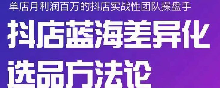 小卒抖店终极蓝海差异化选品方法论，全面介绍抖店无货源选品的所有方法云创网-网创项目资源站-副业项目-创业项目-搞钱项目云创网