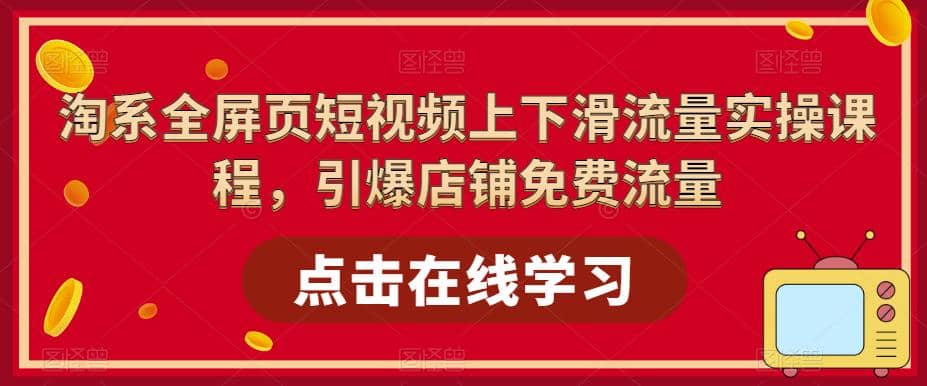 淘系-全屏页短视频上下滑流量实操课程，引爆店铺免费流量（87节视频课）云创网-网创项目资源站-副业项目-创业项目-搞钱项目云创网