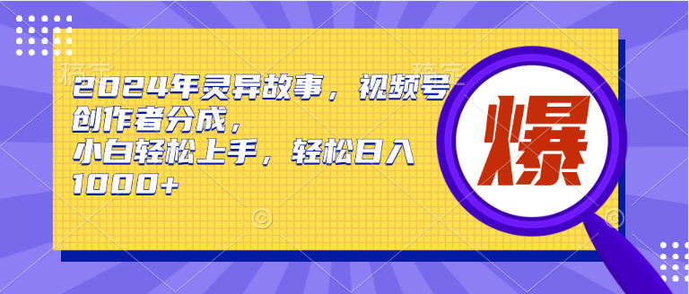 2024年灵异故事，视频号创作者分成，小白轻松上手，轻松日入1000+云创网-网创项目资源站-副业项目-创业项目-搞钱项目云创网