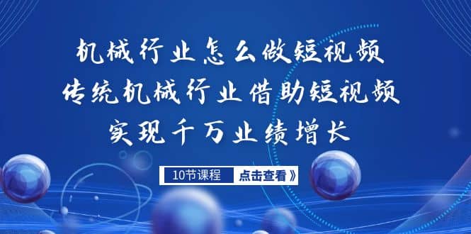 机械行业怎么做短视频，传统机械行业借助短视频实现千万业绩增长云创网-网创项目资源站-副业项目-创业项目-搞钱项目云创网
