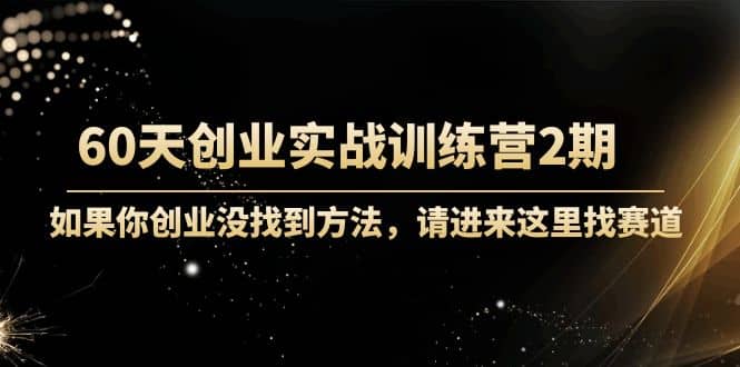 60天创业实战训练营2期：如果你创业没找到方法，进来这里找赛道-价值3000元云创网-网创项目资源站-副业项目-创业项目-搞钱项目云创网