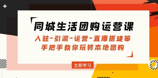 同城生活团购运营课：入驻-引流-运营-直播搭建等 玩转本地团购(无水印)云创网-网创项目资源站-副业项目-创业项目-搞钱项目云创网