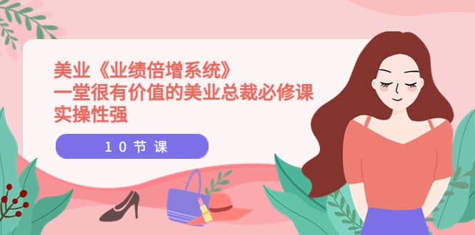 美业《业绩倍增系统》一堂很有价值的美业总裁必修课，实操性强（10节课）云创网-网创项目资源站-副业项目-创业项目-搞钱项目云创网