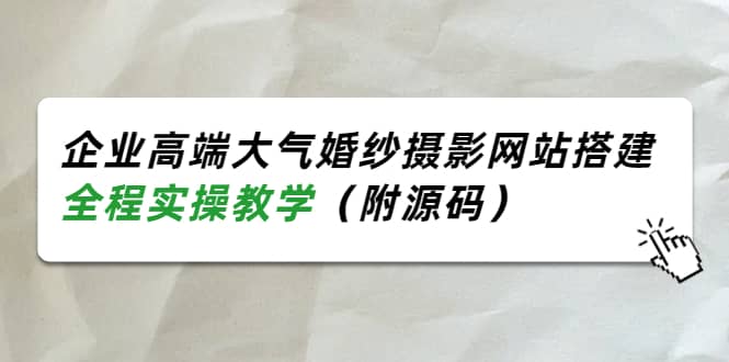 企业高端大气婚纱摄影网站搭建，全程实操教学（附源码）云创网-网创项目资源站-副业项目-创业项目-搞钱项目云创网