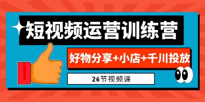 0基础短视频运营训练营：好物分享+小店+千川投放（26节视频课）云创网-网创项目资源站-副业项目-创业项目-搞钱项目云创网