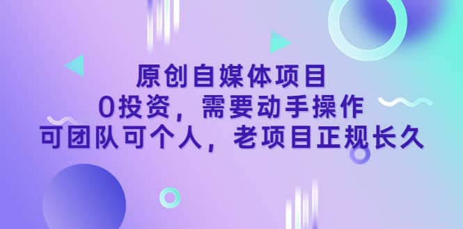 原创自媒体项目，0投资，需要动手操作，可团队可个人，老项目正规长久云创网-网创项目资源站-副业项目-创业项目-搞钱项目云创网