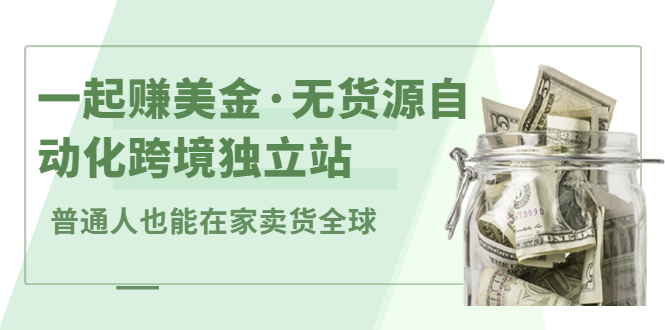 一起赚美金·无货源自动化跨境独立站，普通人业余时间也能在家卖货全球【无提供插件】云创网-网创项目资源站-副业项目-创业项目-搞钱项目云创网