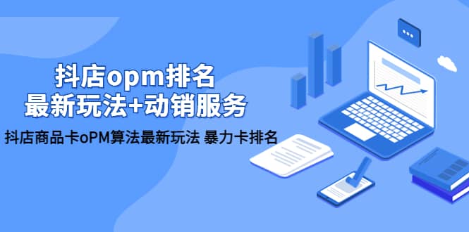 抖店/opm排名/最新玩法+动销服务，抖店商品卡oPM算法最新玩法 暴力卡排名云创网-网创项目资源站-副业项目-创业项目-搞钱项目云创网