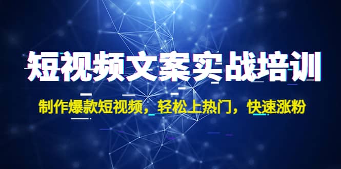 短视频文案实战培训：制作爆款短视频，轻松上热门，快速涨粉云创网-网创项目资源站-副业项目-创业项目-搞钱项目云创网