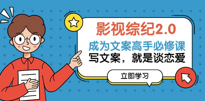 影视综纪2.0·成为文案高手必修课：写文案，就是谈恋爱（20节课）云创网-网创项目资源站-副业项目-创业项目-搞钱项目云创网