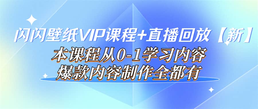 闪闪壁纸VIP课程+直播回放【新】本课程从0-1学习内容，爆款内容制作全都有云创网-网创项目资源站-副业项目-创业项目-搞钱项目云创网